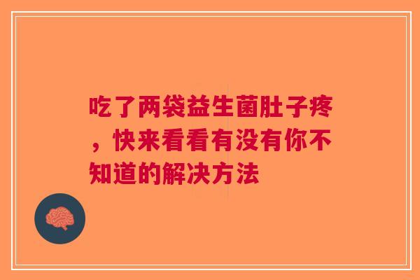 吃了两袋益生菌肚子疼，快来看看有没有你不知道的解决方法