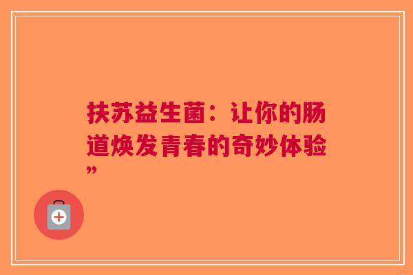 扶苏益生菌：让你的肠道焕发青春的奇妙体验”