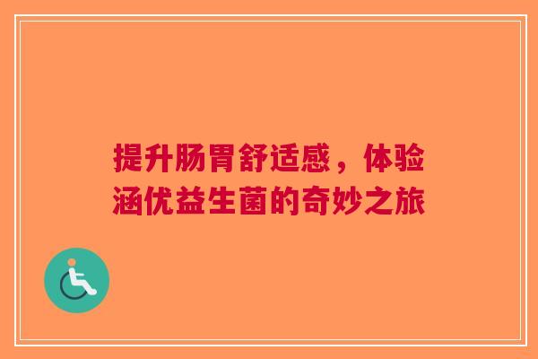 提升肠胃舒适感，体验涵优益生菌的奇妙之旅