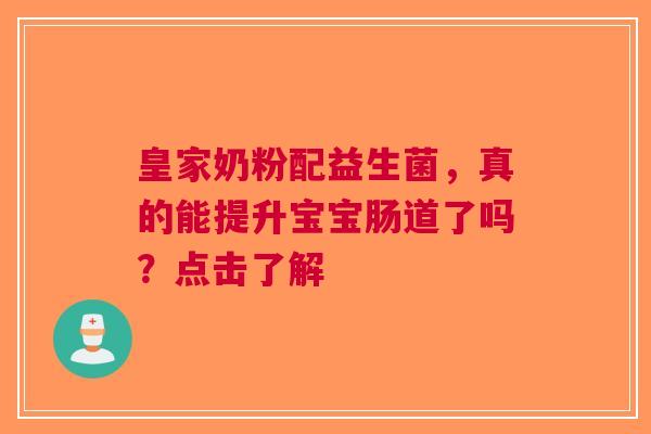 皇家奶粉配益生菌，真的能提升宝宝肠道了吗？点击了解