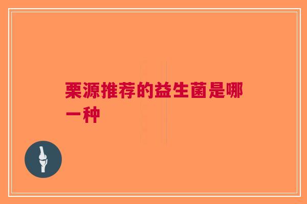 栗源推荐的益生菌是哪一种