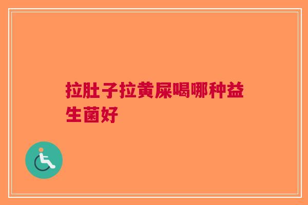 拉肚子拉黄屎喝哪种益生菌好