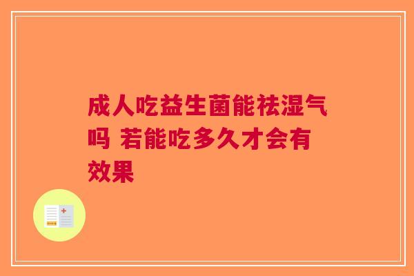 成人吃益生菌能祛湿气吗 若能吃多久才会有效果