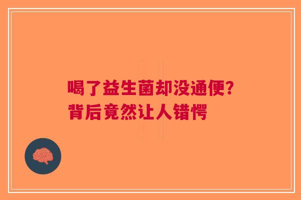 喝了益生菌却没通便？背后竟然让人错愕