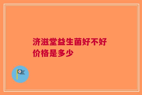 济滋堂益生菌好不好 价格是多少