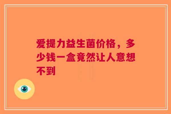 爱提力益生菌价格，多少钱一盒竟然让人意想不到