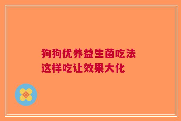狗狗优养益生菌吃法 这样吃让效果大化