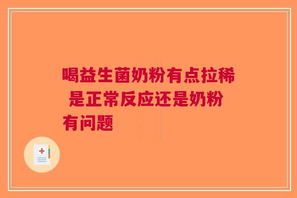 喝益生菌奶粉有点拉稀 是正常反应还是奶粉有问题