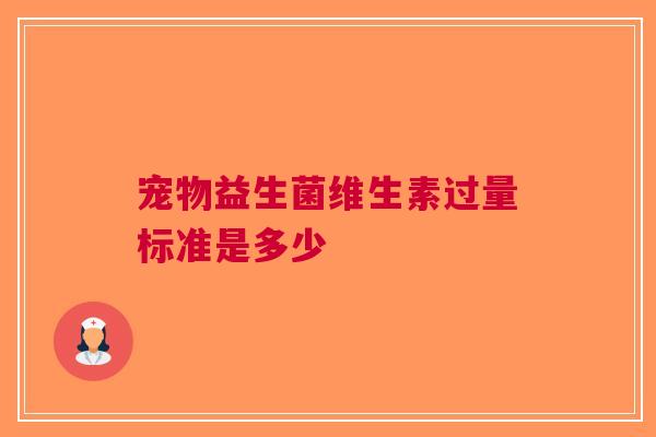 宠物益生菌维生素过量标准是多少