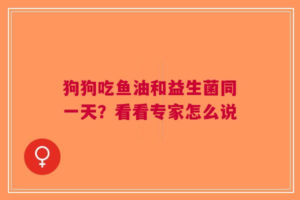 狗狗吃鱼油和益生菌同一天？看看专家怎么说