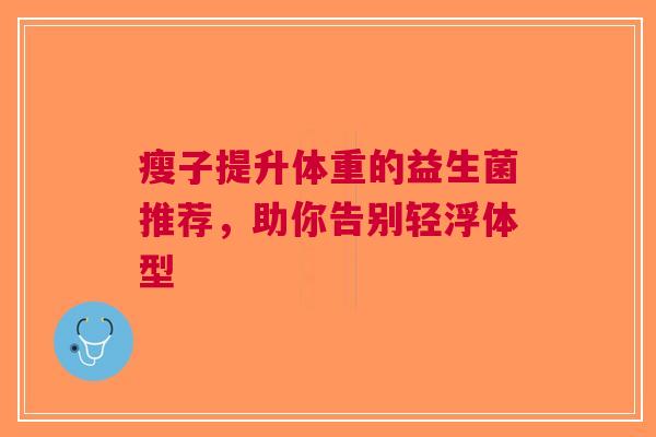 瘦子提升体重的益生菌推荐，助你告别轻浮体型