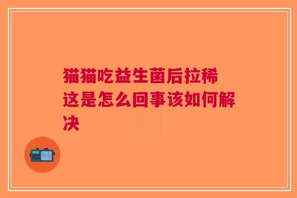 猫猫吃益生菌后拉稀 这是怎么回事该如何解决