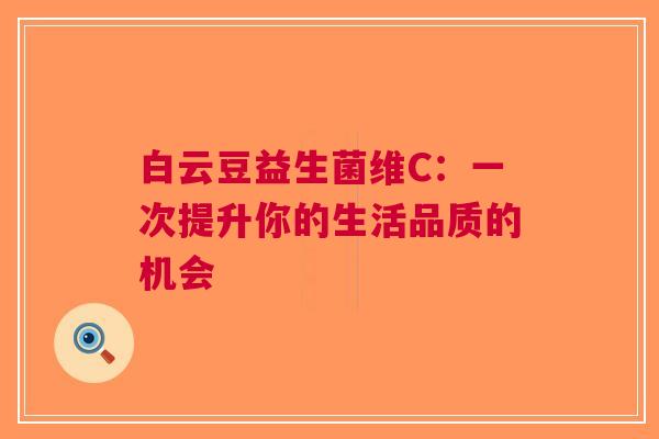 白云豆益生菌维C：一次提升你的生活品质的机会