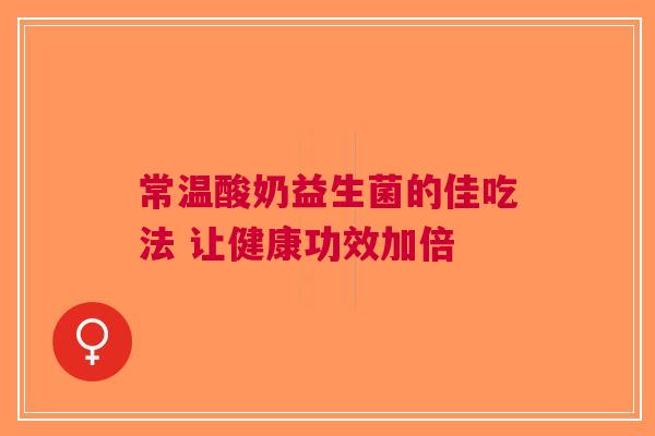 常温酸奶益生菌的佳吃法 让健康功效加倍