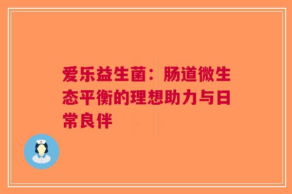 爱乐益生菌：肠道微生态平衡的理想助力与日常良伴