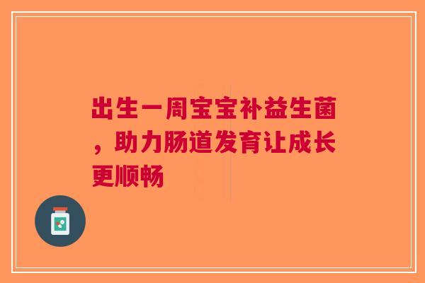 出生一周宝宝补益生菌，助力肠道发育让成长更顺畅