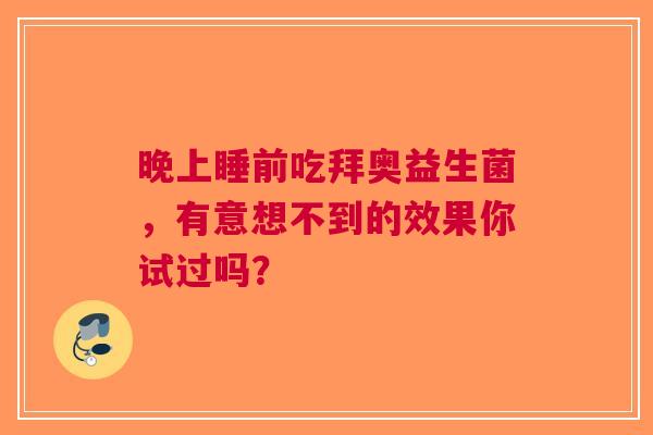 晚上睡前吃拜奥益生菌，有意想不到的效果你试过吗？