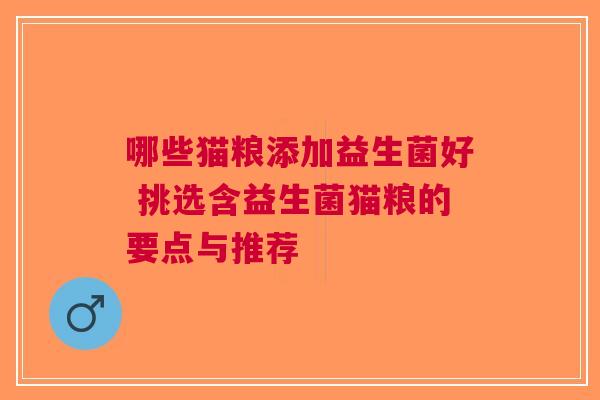 哪些猫粮添加益生菌好 挑选含益生菌猫粮的要点与推荐