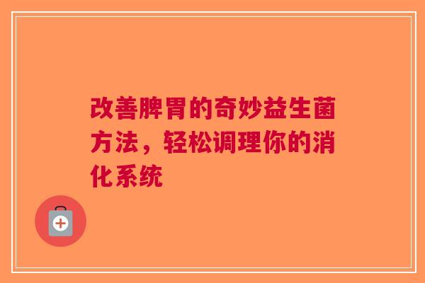 改善脾胃的奇妙益生菌方法，轻松调理你的消化系统