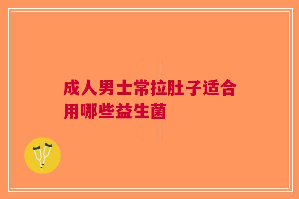成人男士常拉肚子适合用哪些益生菌
