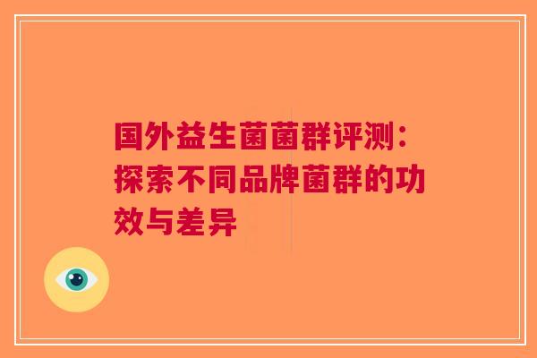 国外益生菌菌群评测：探索不同品牌菌群的功效与差异