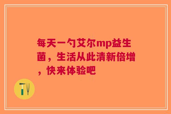 每天一勺艾尔mp益生菌，生活从此清新倍增，快来体验吧