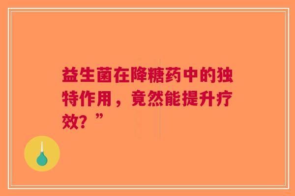 益生菌在降糖药中的独特作用，竟然能提升疗效？”