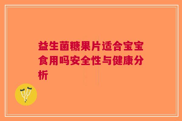 益生菌糖果片适合宝宝食用吗安全性与健康分析