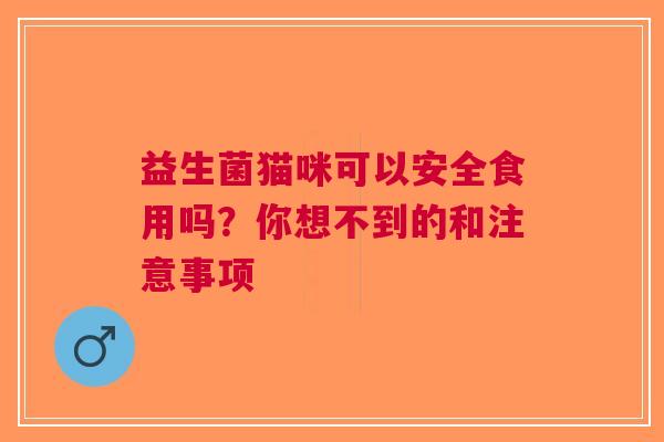 益生菌猫咪可以安全食用吗？你想不到的和注意事项