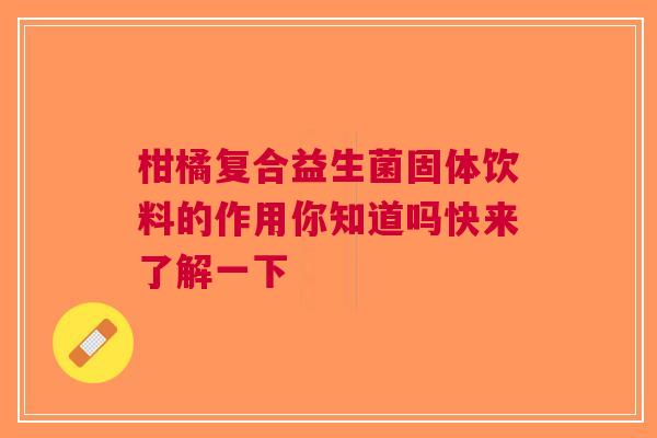 柑橘复合益生菌固体饮料的作用你知道吗快来了解一下