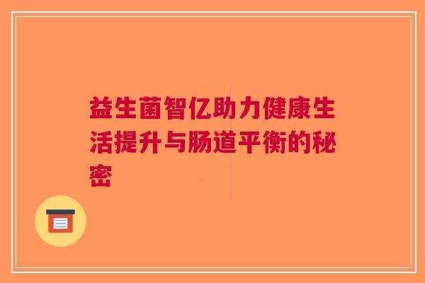 益生菌智亿助力健康生活提升与肠道平衡的秘密