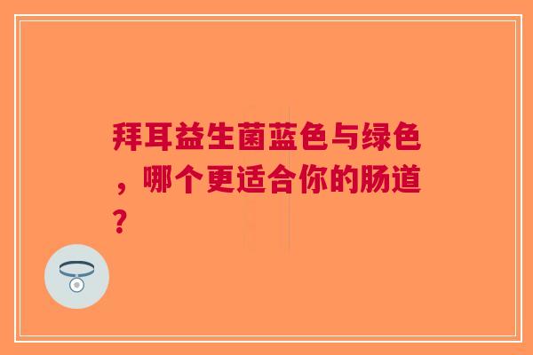 拜耳益生菌蓝色与绿色，哪个更适合你的肠道？