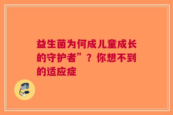 益生菌为何成儿童成长的守护者”？你想不到的适应症