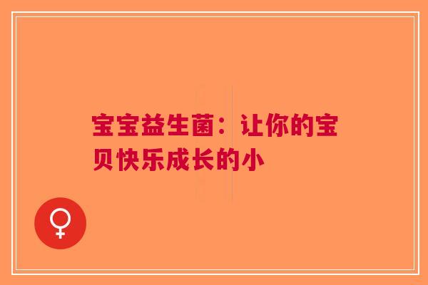 宝宝益生菌：让你的宝贝快乐成长的小