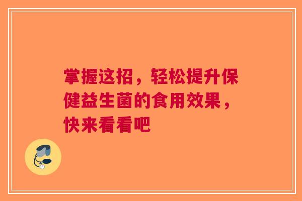 掌握这招，轻松提升保健益生菌的食用效果，快来看看吧