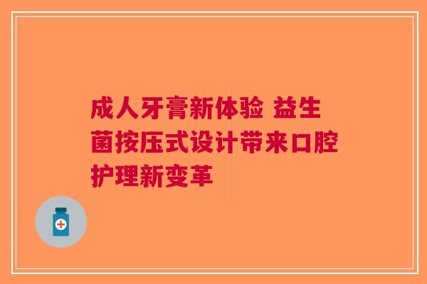 成人牙膏新体验 益生菌按压式设计带来口腔护理新变革