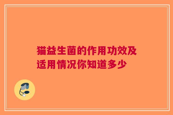 猫益生菌的作用功效及适用情况你知道多少