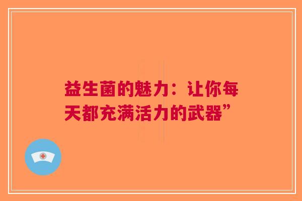 益生菌的魅力：让你每天都充满活力的武器”