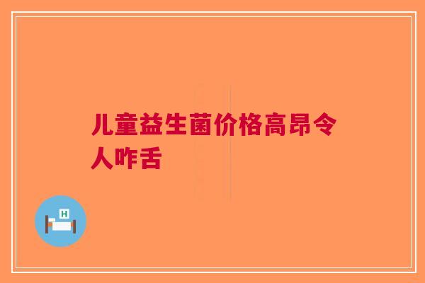 儿童益生菌价格高昂令人咋舌