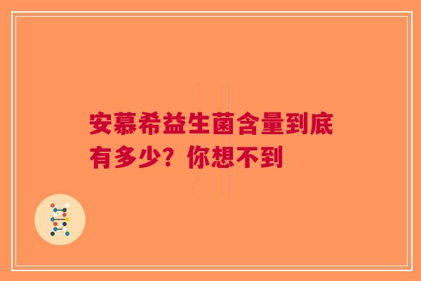 安慕希益生菌含量到底有多少？你想不到