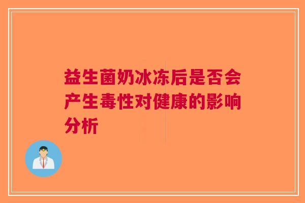 益生菌奶冰冻后是否会产生毒性对健康的影响分析