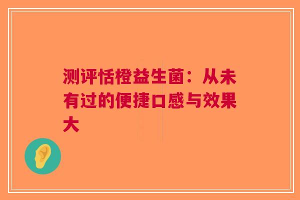 测评恬橙益生菌：从未有过的便捷口感与效果大