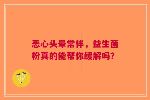 恶心头晕常伴，益生菌粉真的能帮你缓解吗？