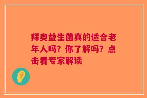 拜奥益生菌真的适合老年人吗？你了解吗？点击看专家解读