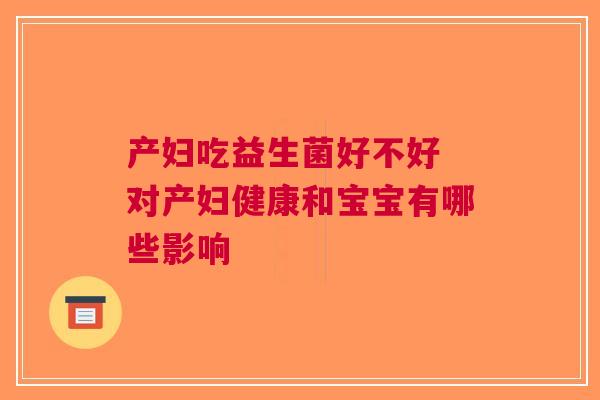 产妇吃益生菌好不好 对产妇健康和宝宝有哪些影响