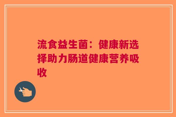 流食益生菌：健康新选择助力肠道健康营养吸收