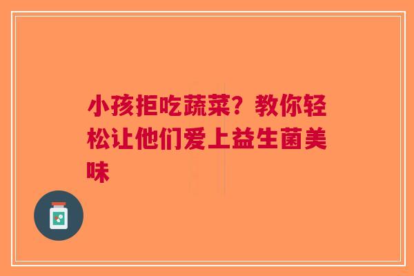 小孩拒吃蔬菜？教你轻松让他们爱上益生菌美味