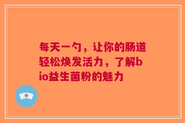 每天一勺，让你的肠道轻松焕发活力，了解bio益生菌粉的魅力