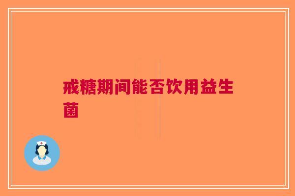 戒糖期间能否饮用益生菌