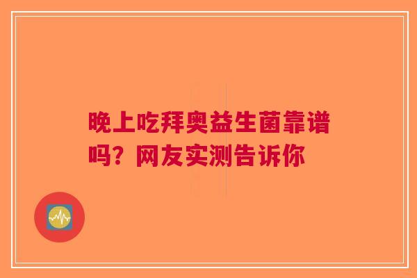 晚上吃拜奥益生菌靠谱吗？网友实测告诉你